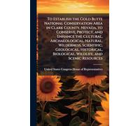 To Establish the Gold Butte National Conservation Area in Clark County, Nevada, to Conserve, Protect, and Enhance the Cultural, Archaeological, ... Biological, Wildlife, and Scenic Resources