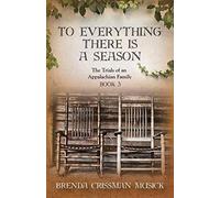 To Everything There Is A Season The Trials Of An Appalachian Family Book 3