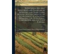 To Facilitate Efficient Investments And Financing Of Infrastructure Projects And New Job Creation Through The Establishment Of A National Infrastructure Development Corporation, And For Other Purposes