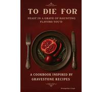 To Feast in A Grave of Haunting Flavors You'd Die For: A Cookbook Inspired by Gravestone Recipes