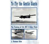 To Fly the Gentle Giants: The Training of U.S. WW II Glider Pilots Grim, J. Norman (Auteur)