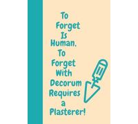 To Forget Is Human, To Forget With Decorum Requires a Plasterer!: A Smooth-Witted Notebook for the Forgetful Hands Behind the Finish