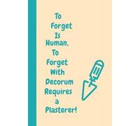To Forget Is Human, To Forget With Decorum Requires a Plasterer!: A Smooth-Witted Notebook for the Forgetful Hands Behind the Finish