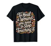 to Heal A Wound You Need to Stop Touching It - T-Shirt