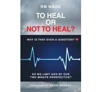 To Heal Or Not To Heal?: Why Is That Even A Question? Do We Limit God By Our Two-Minute Perspective?