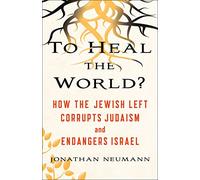 To Heal the World?: How the Jewish Left Corrupts Judaism and Endangers Israel