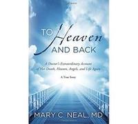 To Heaven and Back: A Doctor's Extraordinary Account of Her Death, Heaven, Angels, and Life Again: A True Story Neal, Mary C (Auteur)