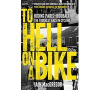 To Hell on a Bike: Riding Paris-Roubaix: The Toughest Race in Cycling