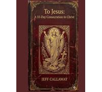 To Jesus: A 33-Day Consecration to Christ
