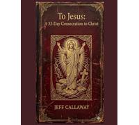 To Jesus: A 33-Day Consecration to Christ