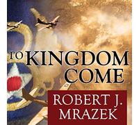 To Kingdom Come: An Epic Saga of Survival in the Air War Over Germany