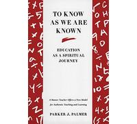 To Know as We Are Known: A Spirituality of Education - A Primer Where Mind and Heart Work Together in Authentic Learning
