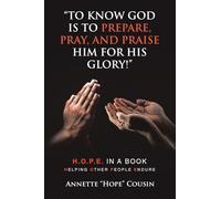 “TO KNOW GOD IS TO PREPARE, PRAY, AND PRAISE HIM FOR HIS GLORY!”: H.O.P.E. IN A BOOK Helping Other People Endure