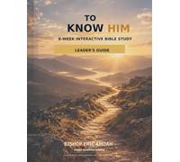To Know Him: 8-Week Interactive Bible Study - Leader’s Guide