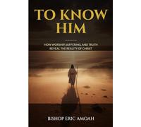 TO KNOW HIM: HOW WORSHIP, SUFFERING, AND TRUTH REVEAL THE REALITY OF CHRIST.