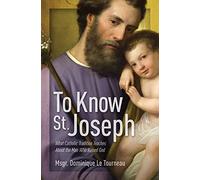 To Know St. Joseph: What Catholic Tradition Teaches About The Man Who Raised God