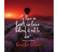 To Live In Hearts We Leave Behind Is Not To Die. Remember When