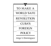 To Make a World Safe for Revolution: Cuba’s Foreign Policy