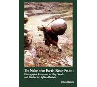 To Make the Earth Bear Fruit: Essays on Fertility, Work and Gender in Highland Bolivia