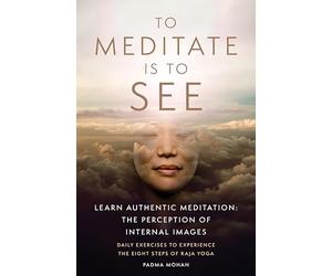 To Meditate Is to See: Learn Authentic Meditation: the Perception of Internal Images