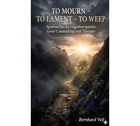 To Mourn - To Lament - To Weep: Logotherapy in Grief Counseling and Treatment