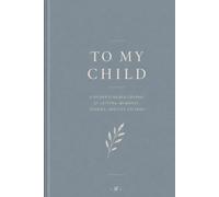 To My Child: A Father's Guided Journal of Letters, Memories, Stories, and Life Lessons