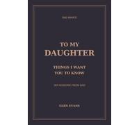 To My Daughter: Things I Want You To Know: 365 Lessons From Dad