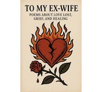 To My Ex-Wife: Poems About Love Lost, Grief, and Healing