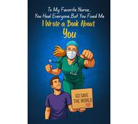 To My Favorite Nurse - I Wrote a Book About You!: You Heal Everyone, But You Fixed Me
