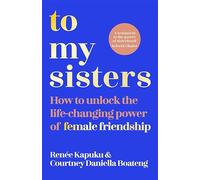 To My Sisters: How to Unlock the Life-changing Power of Female Friendship
