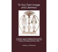 To Our Own Image and Likeness: A Catholic Layman’s Insights on How Sexuality Symbolizes, Effects and Fulfills the Image and Likeness of the Blessed Trinity in Man