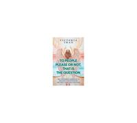 To People Please Or Not, That Is The Question: The Uncommon Approach To Healing And Unveiling The Only Light That Matters