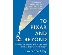 To Pixar and Beyond: My Unlikely Journey with Steve Jobs to Make Entertainment History
