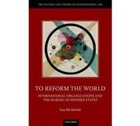 To Reform the World: International Organizations and the Making of Modern States (The History and Theory of International Law) - [Livre en VO] Guy Fiti Sinclair (Auteur)