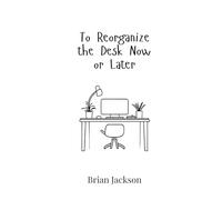 To Reorganize the Desk Now or Later