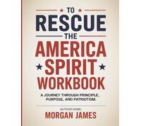 To Rescue The America Spirit Workbook: A Journey Through Principle, Purpose, and Patriotism.