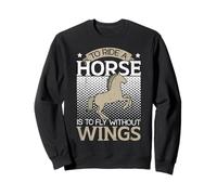 to Ride A Horse is to Fly Without Wings Horse Riding Sweatshirt