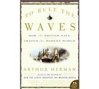 To Rule the Waves: How the British Navy Shaped the Modern World