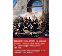 To Scourge, Sweat & Suffer for Napoleon: Eyewitness Accounts of French (Allied) Officers and Soldiers during the Peninsular War (1807-1814)