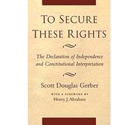To Secure These Rights: The Declaration Of Independence And Constitutional Interpretation