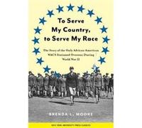 To Serve My Country, to Serve My Race: The Story of the Only African American Wacs Stationed Overseas During World War II