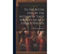 To The Bitter End, By The Author Of 'lady Audley's Secret'. Stereotyped Ed