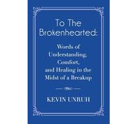 To The Brokenhearted: Words of Understanding, Comfort, and Healing in the Midst of a Breakup
