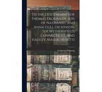 To The Descendants Of Thomas Dickinson, Son Of Nathaniel And Anna Gull Dickinson, Of Wethersfield, Connecticut, And Hadley, Massachusetts