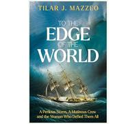 To the Edge of the World: A Perilous Storm, A Mutinous Crew and the Woman Who Defied Them All