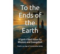 To the Ends of the Earth: A Spirit-Filled Vision for Missions and Evangelism