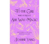 To the Girl Who Forgot She Was Magic: Letters for Becoming Whole Again