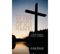 To The Glory Of His Name!: A Book Of Poetry, Prayer, And Praise