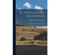 To the Klondike Gold Fields And Other Points of Interest in Alaska - Creative Media Partners LLC - Creative Media Partners LLC - Livre en Anglais Creative Media Partners LLCCreative Media Partners LLC