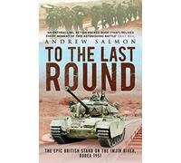 To the Last Round: The Epic British Stand on the Imjin River, Korea 1951